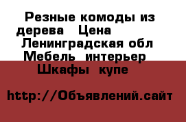 Резные комоды из дерева › Цена ­ 14 600 - Ленинградская обл. Мебель, интерьер » Шкафы, купе   